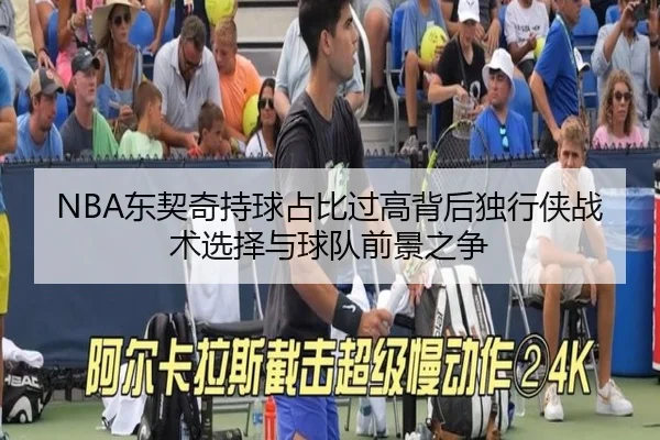 NBA东契奇持球占比过高背后独行侠战术选择与球队前景之争