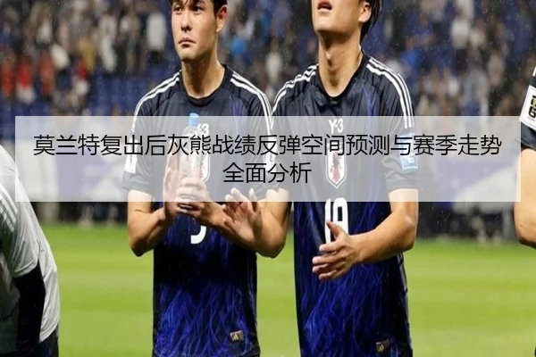 莫兰特复出后灰熊战绩反弹空间预测与赛季走势全面分析