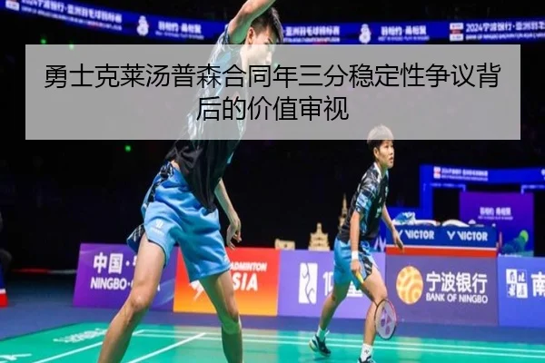 勇士克莱汤普森合同年三分稳定性争议背后的价值审视