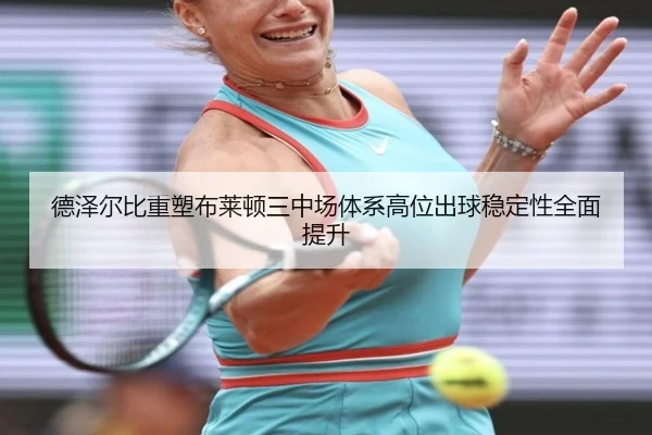 德泽尔比重塑布莱顿三中场体系高位出球稳定性全面提升