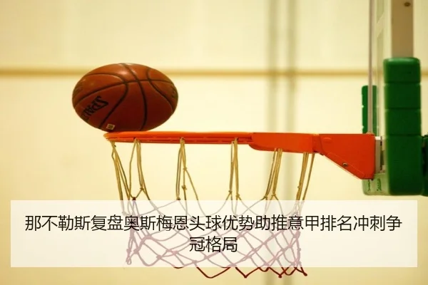那不勒斯复盘奥斯梅恩头球优势助推意甲排名冲刺争冠格局