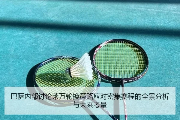 巴萨内部讨论莱万轮换策略应对密集赛程的全景分析与未来考量