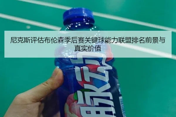 尼克斯评估布伦森季后赛关键球能力联盟排名前景与真实价值