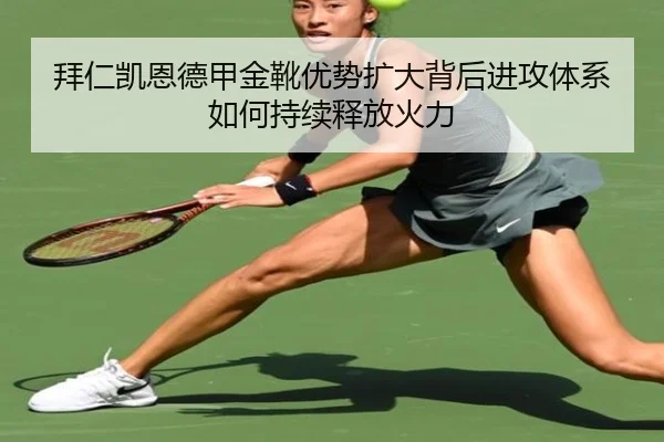 拜仁凯恩德甲金靴优势扩大背后进攻体系如何持续释放火力