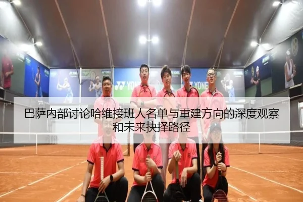 巴萨内部讨论哈维接班人名单与重建方向的深度观察和未来抉择路径