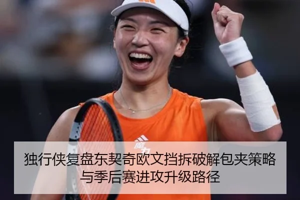 独行侠复盘东契奇欧文挡拆破解包夹策略与季后赛进攻升级路径