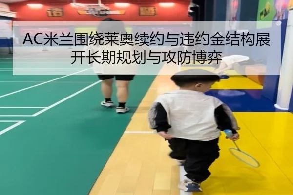 AC米兰围绕莱奥续约与违约金结构展开长期规划与攻防博弈