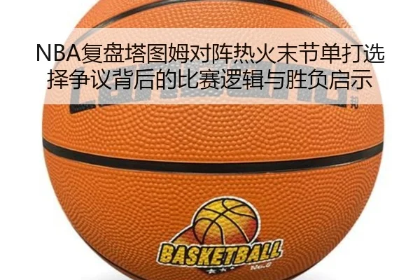 NBA复盘塔图姆对阵热火末节单打选择争议背后的比赛逻辑与胜负启示