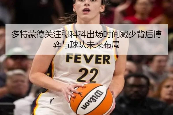 多特蒙德关注穆科科出场时间减少背后博弈与球队未来布局