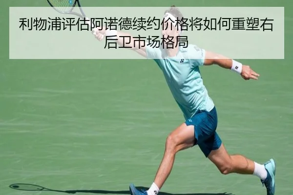 利物浦评估阿诺德续约价格将如何重塑右后卫市场格局