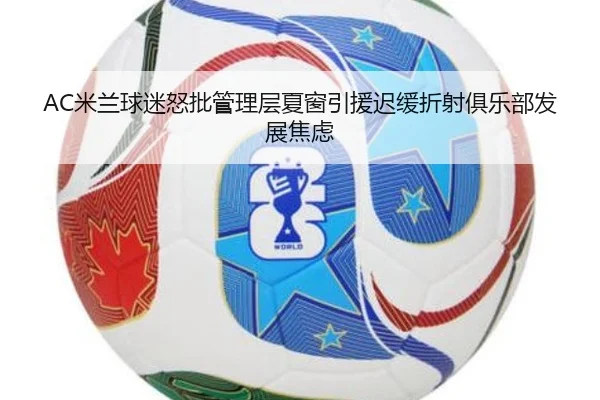 AC米兰球迷怒批管理层夏窗引援迟缓折射俱乐部发展焦虑