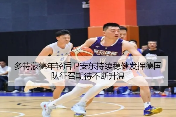 多特蒙德年轻后卫安东持续稳健发挥德国队征召期待不断升温