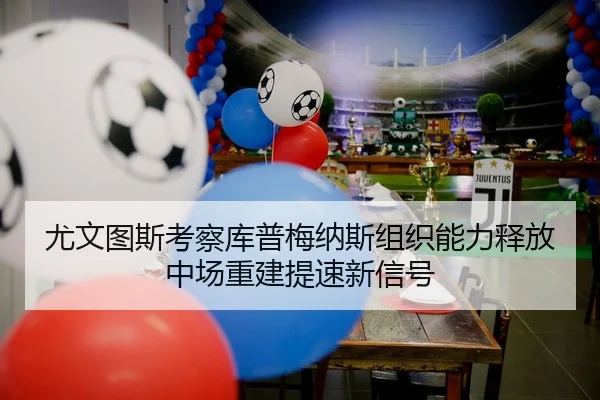 尤文图斯考察库普梅纳斯组织能力释放中场重建提速新信号