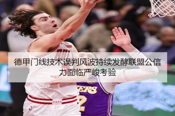 德甲门线技术误判风波持续发酵联盟公信力面临严峻考验