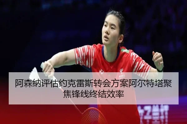 阿森纳评估约克雷斯转会方案阿尔特塔聚焦锋线终结效率